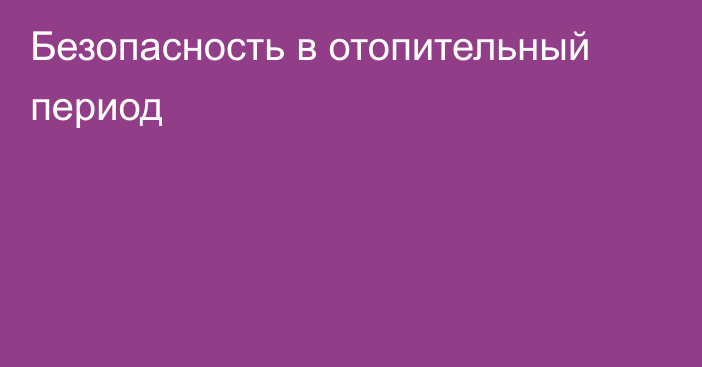 Безопасность в отопительный период