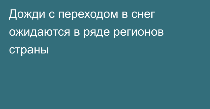 Дожди с переходом в снег ожидаются в ряде регионов страны