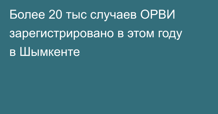 Более 20 тыс случаев ОРВИ зарегистрировано в этом году в Шымкенте