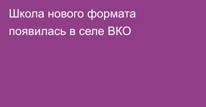 Школа нового формата появилась в селе ВКО