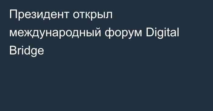 Президент открыл международный форум Digital Bridge