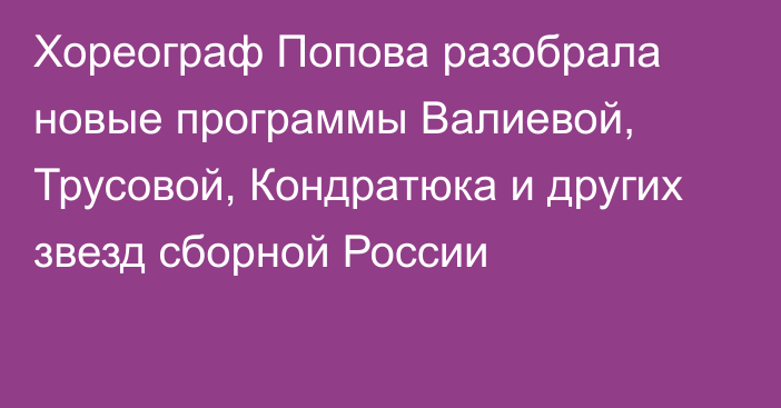 Хореограф Попова разобрала новые программы Валиевой, Трусовой, Кондратюка и других звезд сборной России