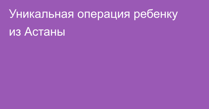 Уникальная операция ребенку из Астаны