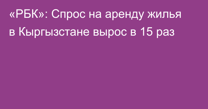 «РБК»: Спрос на аренду жилья в Кыргызстане вырос в 15 раз