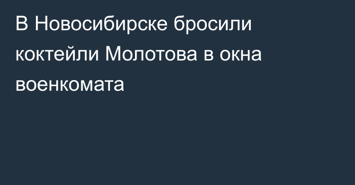 В Новосибирске бросили коктейли Молотова в окна военкомата