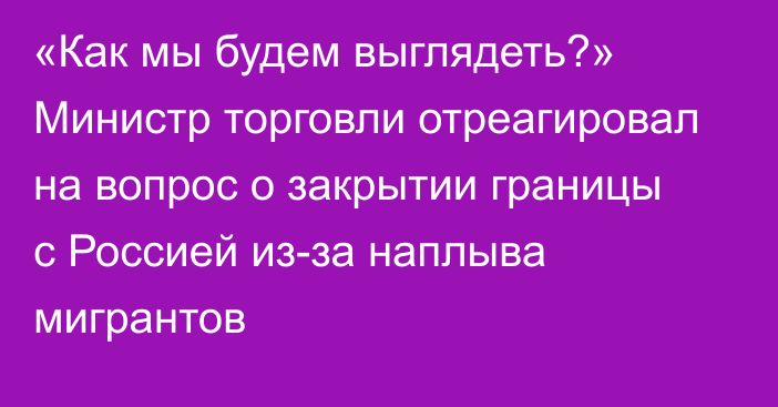 «Как мы будем выглядеть?» Министр торговли отреагировал на вопрос о закрытии границы с Россией из-за наплыва мигрантов