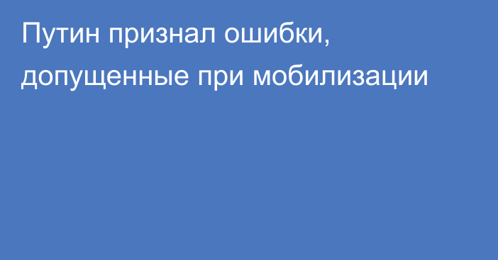 Путин признал ошибки, допущенные при мобилизации