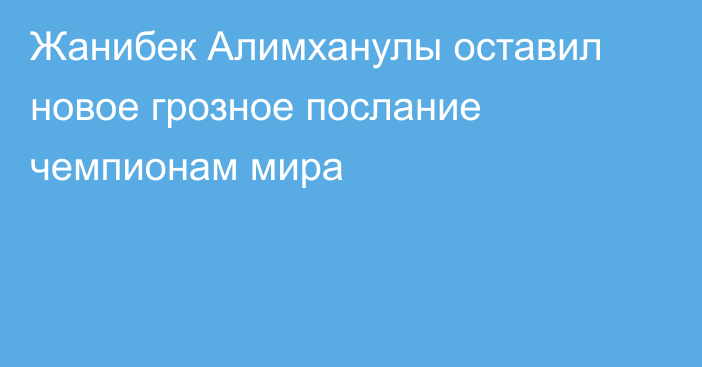 Жанибек Алимханулы оставил новое грозное послание чемпионам мира