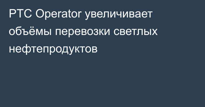 PTC Operator увеличивает объёмы перевозки светлых нефтепродуктов