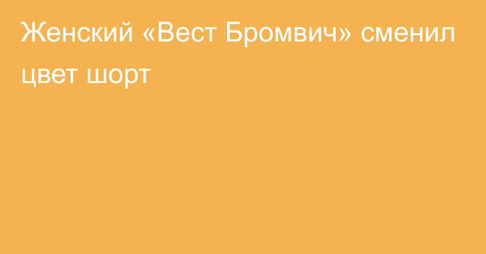 Женский «Вест Бромвич» сменил цвет шорт