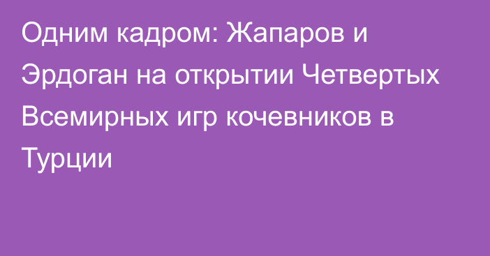 Одним кадром: Жапаров и Эрдоган на открытии Четвертых Всемирных игр кочевников в Турции