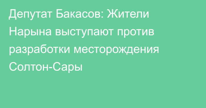 Депутат Бакасов: Жители Нарына выступают против разработки месторождения Солтон-Сары