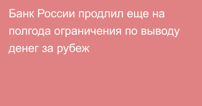 Банк России продлил еще на полгода ограничения по выводу денег за рубеж