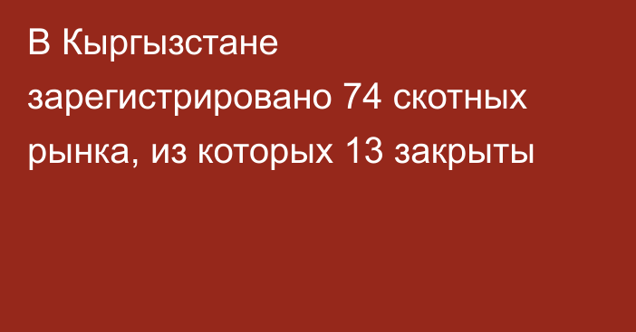 В Кыргызстане зарегистрировано 74 скотных рынка, из которых 13 закрыты