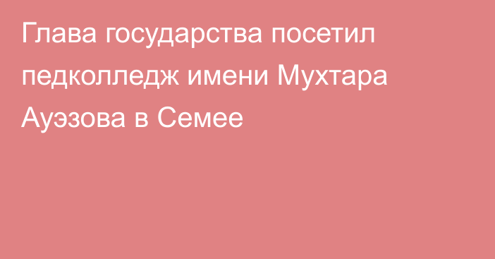 Глава государства посетил педколледж имени Мухтара Ауэзова в Семее