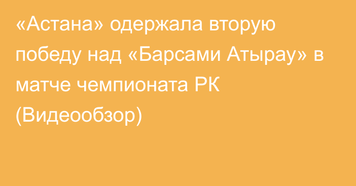 «Астана» одержала вторую победу над «Барсами Атырау» в матче чемпионата РК (Видеообзор)