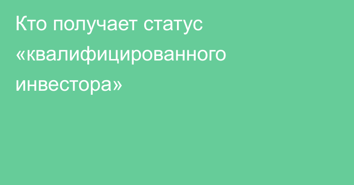 Кто получает статус «квалифицированного инвестора»