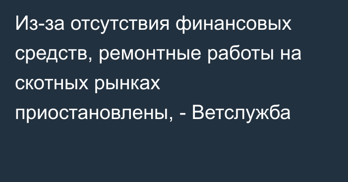 Из-за отсутствия финансовых средств, ремонтные работы на скотных рынках приостановлены, - Ветслужба