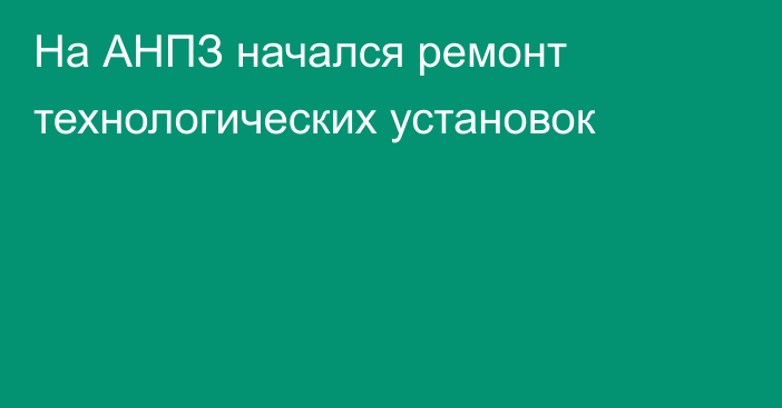 На АНПЗ начался ремонт технологических установок