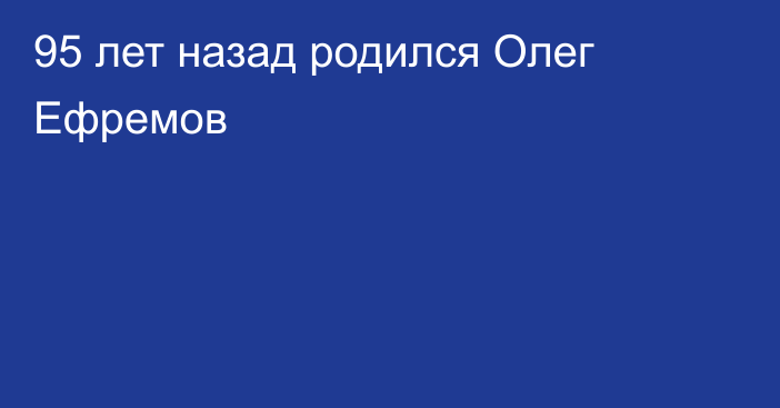 95 лет назад родился Олег Ефремов