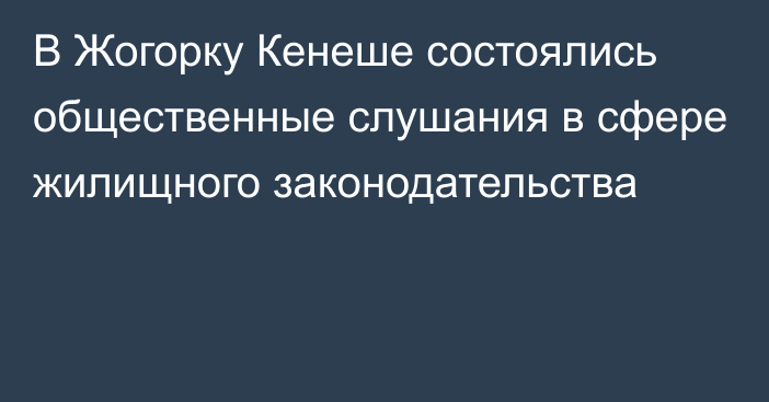 В Жогорку Кенеше состоялись общественные слушания в сфере жилищного законодательства