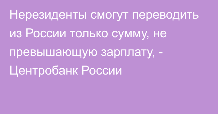 Нерезиденты смогут переводить из России только сумму, не превышающую зарплату, - Центробанк России