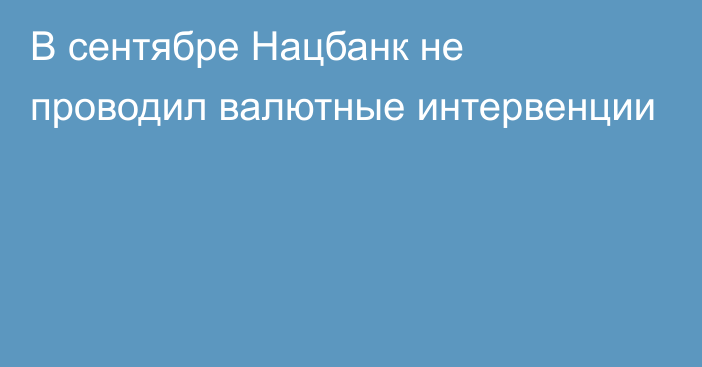 В сентябре Нацбанк не проводил валютные интервенции