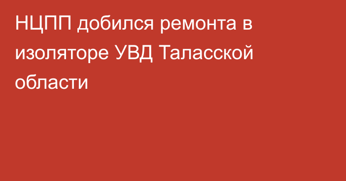 НЦПП добился ремонта в изоляторе УВД Таласской области