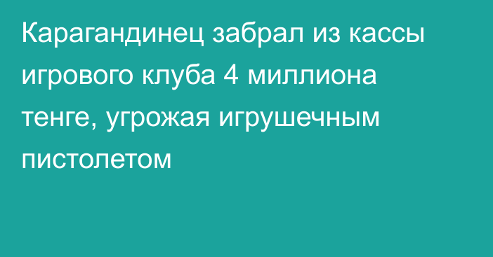 Карагандинец забрал из кассы игрового клуба 4 миллиона тенге, угрожая игрушечным пистолетом