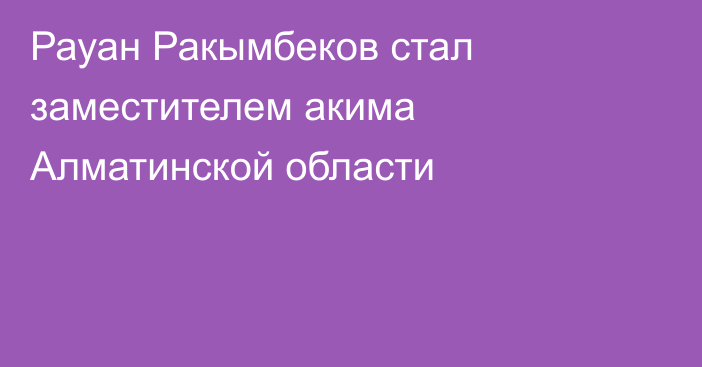 Рауан Ракымбеков стал заместителем акима Алматинской области