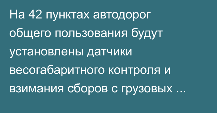 На 42 пунктах автодорог общего пользования будут установлены датчики весогабаритного контроля и взимания сборов с грузовых ТС, - Минтранс