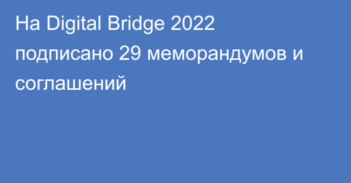 На Digital Bridge 2022 подписано 29 меморандумов и соглашений