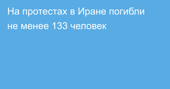 На протестах в Иране погибли не менее 133 человек