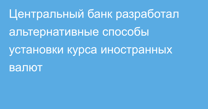 Центральный банк разработал альтернативные способы установки курса иностранных валют