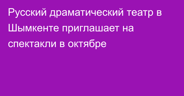 Русский драматический театр в Шымкенте приглашает на спектакли в октябре