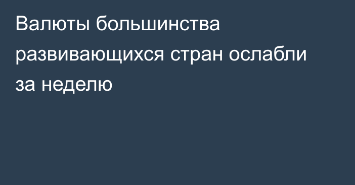 Валюты большинства развивающихся стран ослабли за неделю