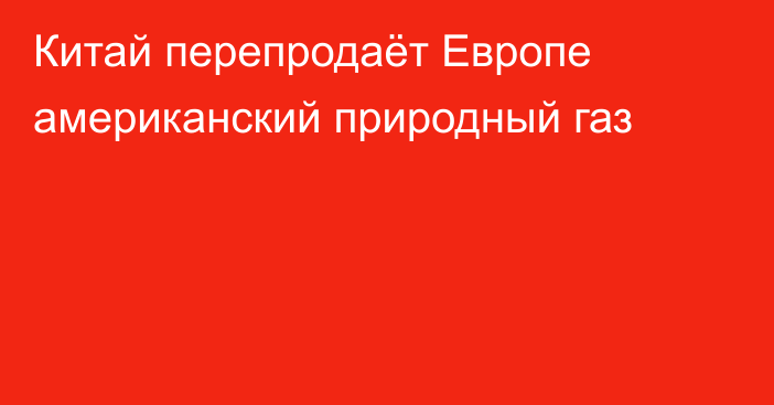 Китай перепродаёт Европе американский природный газ