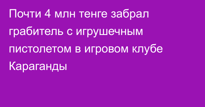 Почти 4 млн тенге забрал грабитель с игрушечным пистолетом в игровом клубе Караганды