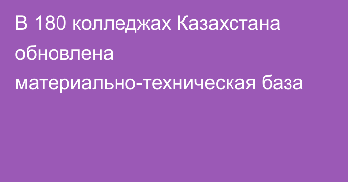 В 180 колледжах Казахстана обновлена материально-техническая база