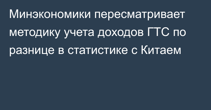 Минэкономики пересматривает методику учета доходов ГТС по разнице в статистике с Китаем