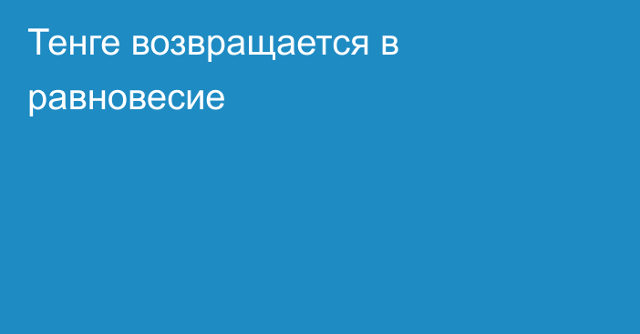 Тенге возвращается в равновесие