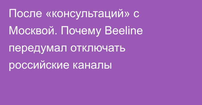 После «консультаций» с Москвой. Почему Beeline передумал отключать российские каналы