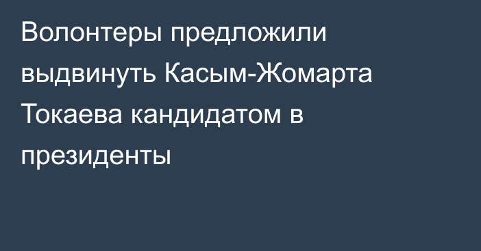 Волонтеры предложили выдвинуть Касым-Жомарта Токаева кандидатом в президенты