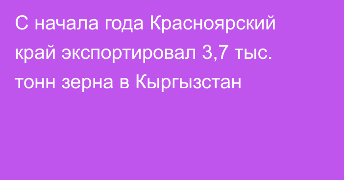 С начала года Красноярский край экспортировал 3,7 тыс. тонн зерна в Кыргызстан