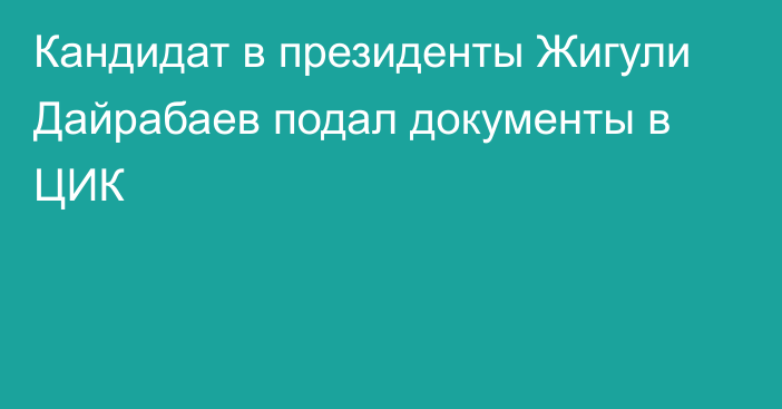 Кандидат в президенты Жигули Дайрабаев подал документы в ЦИК