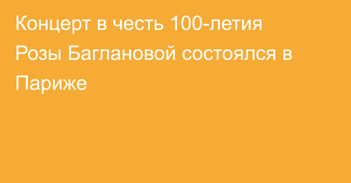 Концерт в честь 100-летия Розы Баглановой состоялся в Париже