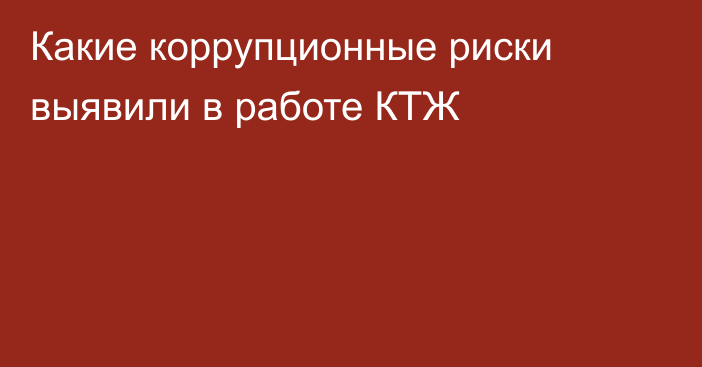 Какие коррупционные риски выявили в работе КТЖ