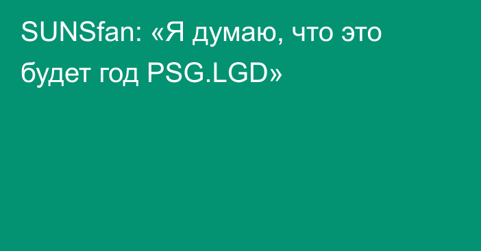 SUNSfan: «Я думаю, что это будет год PSG.LGD»