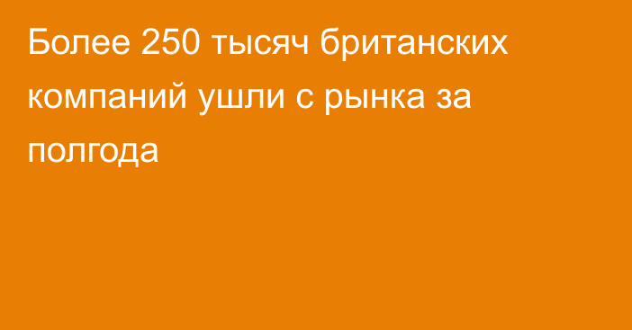 Более 250 тысяч британских компаний ушли с рынка за полгода