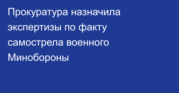 Прокуратура назначила экспертизы по факту самострела военного Минобороны